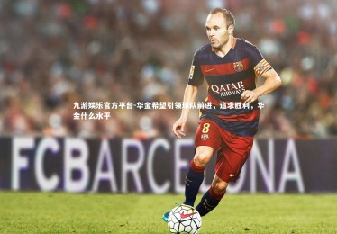 九游娱乐官方平台-华金希望引领球队前进，追求胜利，华金什么水平