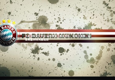 九游娱乐官方平台-山东男篮大胜北控队，实现三连胜，山东男篮30分大胜北控