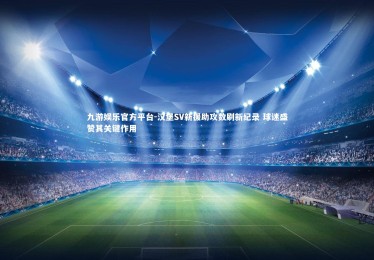 九游娱乐官方平台-汉堡SV新援助攻数刷新纪录 球迷盛赞其关键作用