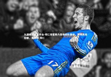 九游娱乐官方平台-拜仁球星助力奥地利队晋级，赛场表现抢眼，奥地利 拜仁