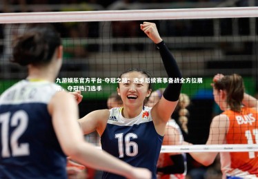 九游娱乐官方平台-夺冠之路：选手后续赛事备战全方位展示，夺冠热门选手