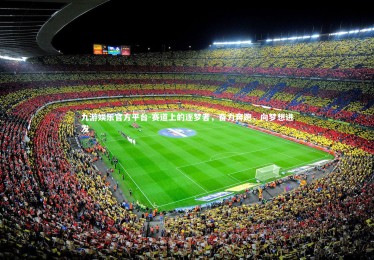 九游娱乐官方平台-赛道上的逐梦者，奋力奔跑，向梦想进发