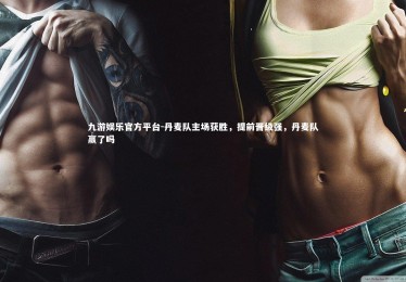 九游娱乐官方平台-丹麦队主场获胜，提前晋级强，丹麦队赢了吗