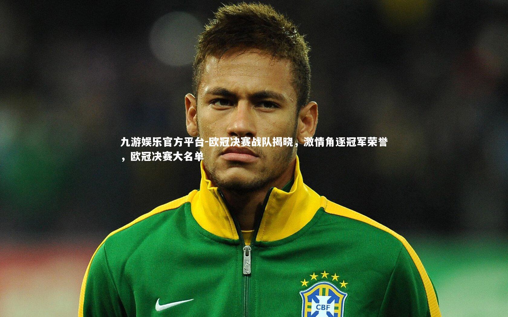 欧冠决赛战队揭晓，激情角逐冠军荣誉，欧冠决赛大名单