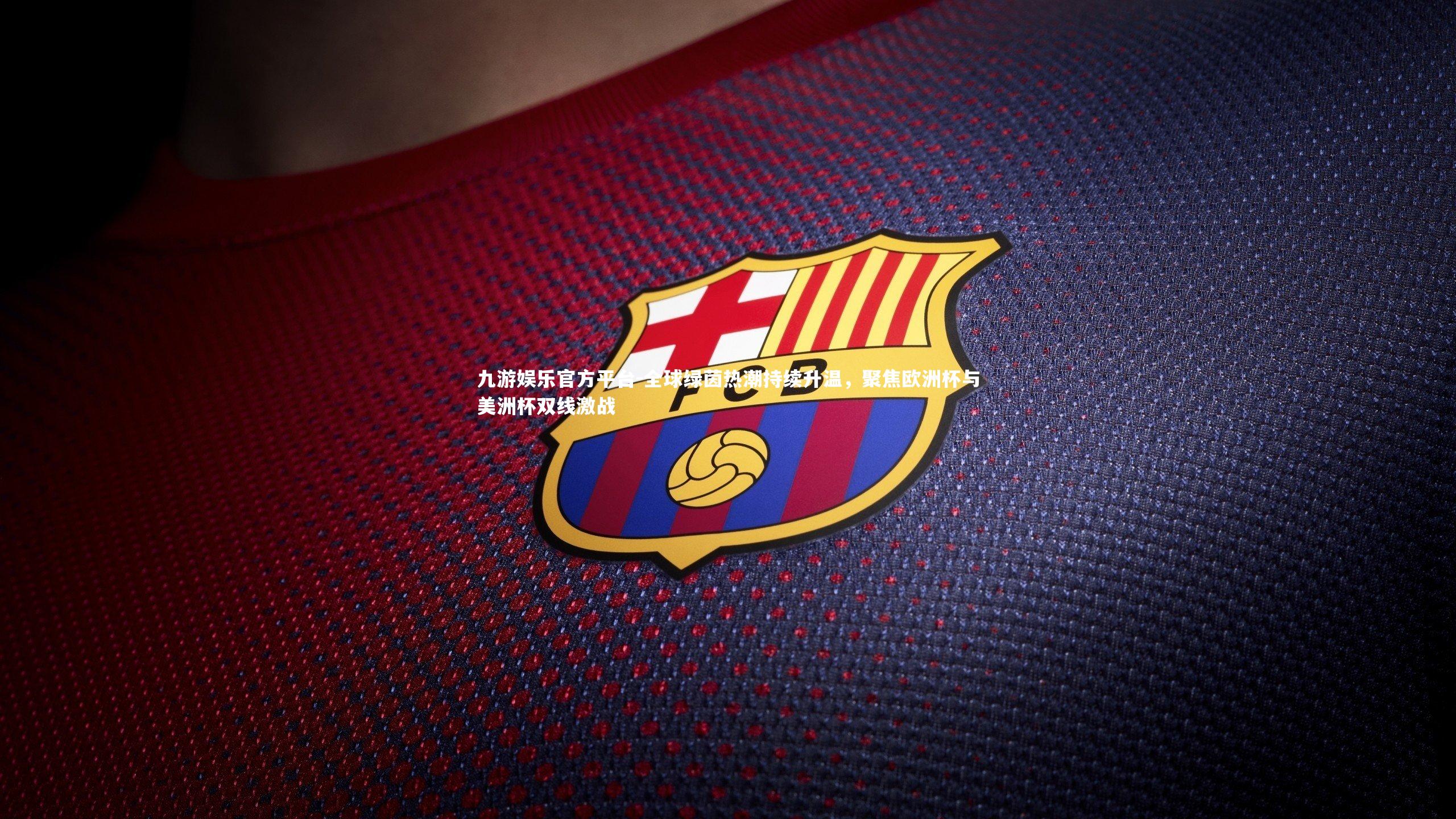 全球绿茵热潮持续升温,聚焦欧洲杯与美洲杯双线激战