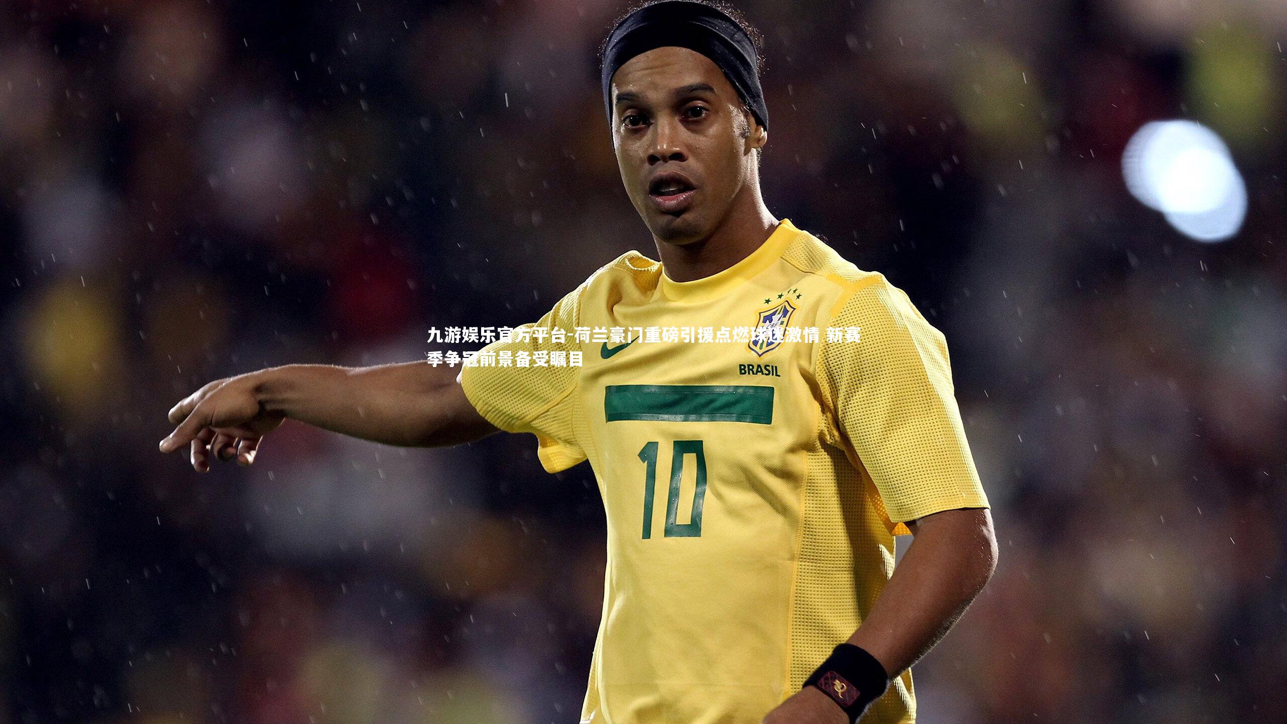 荷兰豪门重磅引援点燃球迷激情 新赛季争冠前景备受瞩目