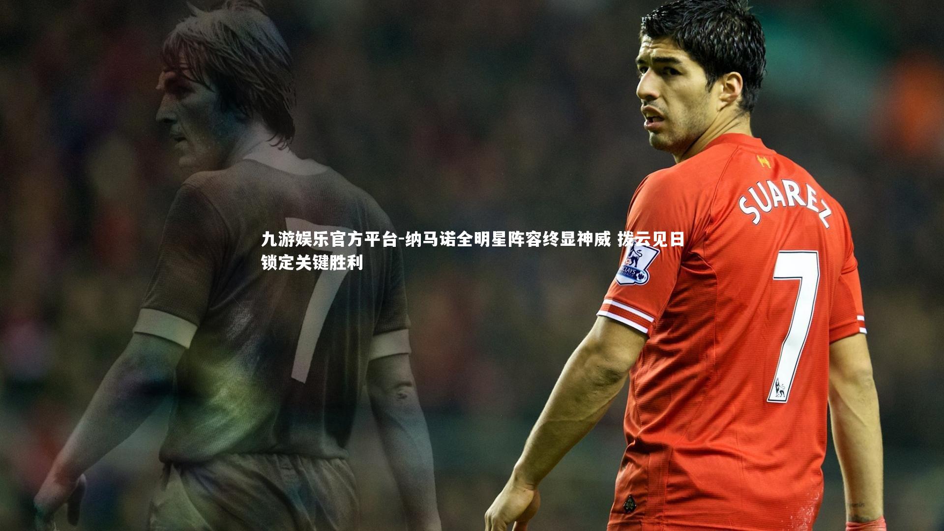 纳马诺全明星阵容终显神威 拨云见日锁定关键胜利